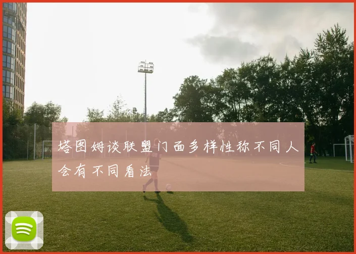 塔图姆谈联盟门面多样性称不同人会有不同看法