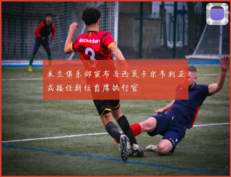 米兰俱乐部宣布马西莫卡尔韦利正式接任新任首席执行官