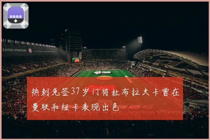 热刺免签37岁门将杜布拉夫卡曾在曼联和纽卡表现出色