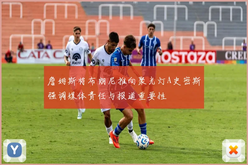 詹姆斯将布朗尼推向聚光灯A史密斯强调媒体责任与报道重要性