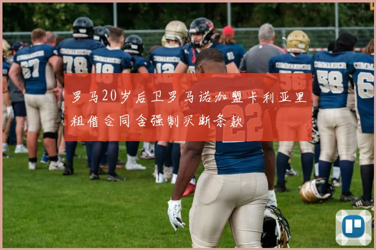 罗马20岁后卫罗马诺加盟卡利亚里租借合同含强制买断条款