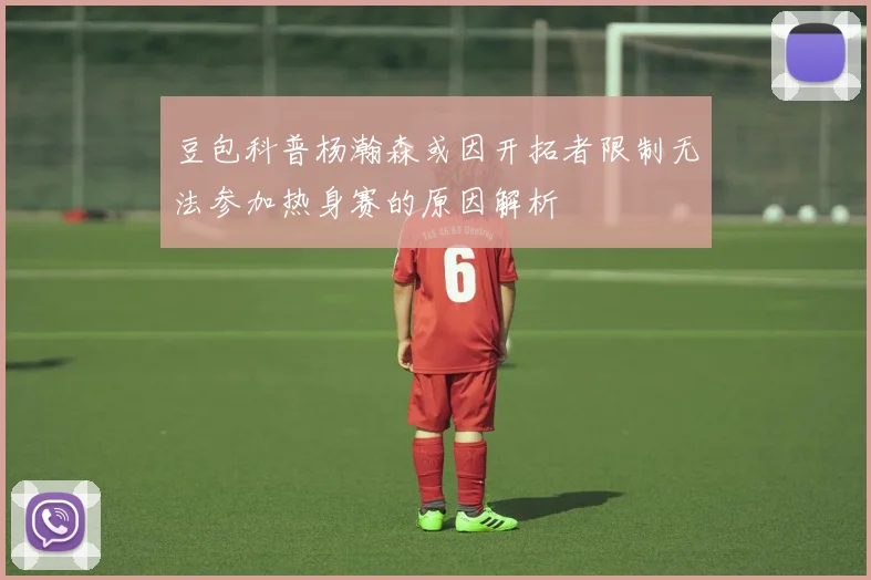 豆包科普杨瀚森或因开拓者限制无法参加热身赛的原因解析