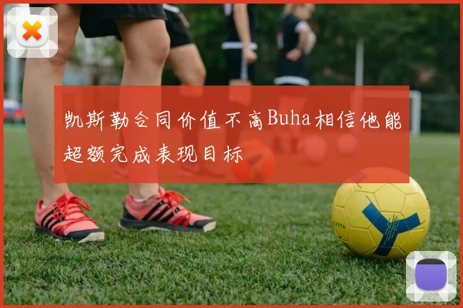 凯斯勒合同价值不高Buha相信他能超额完成表现目标